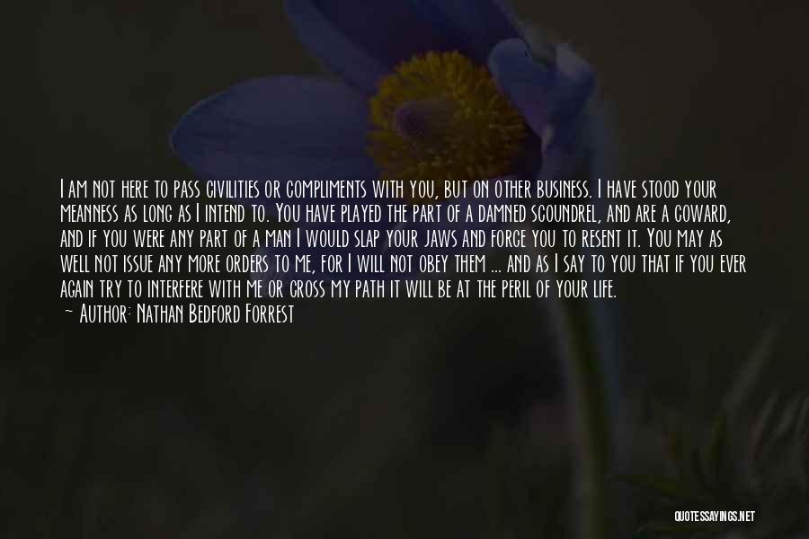 Nathan Bedford Forrest Quotes: I Am Not Here To Pass Civilities Or Compliments With You, But On Other Business. I Have Stood Your Meanness