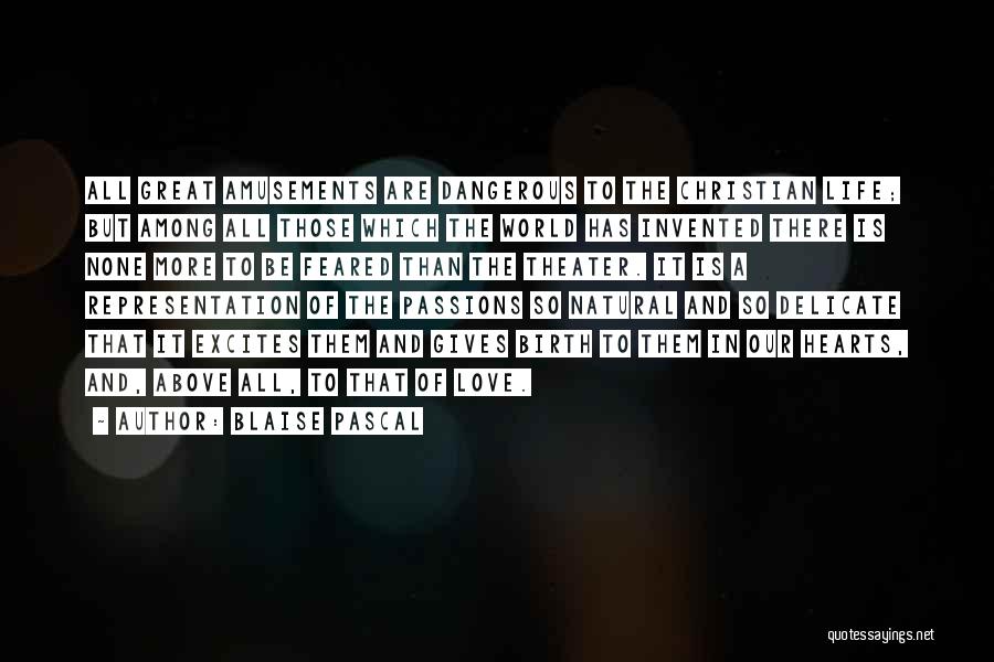 Blaise Pascal Quotes: All Great Amusements Are Dangerous To The Christian Life; But Among All Those Which The World Has Invented There Is