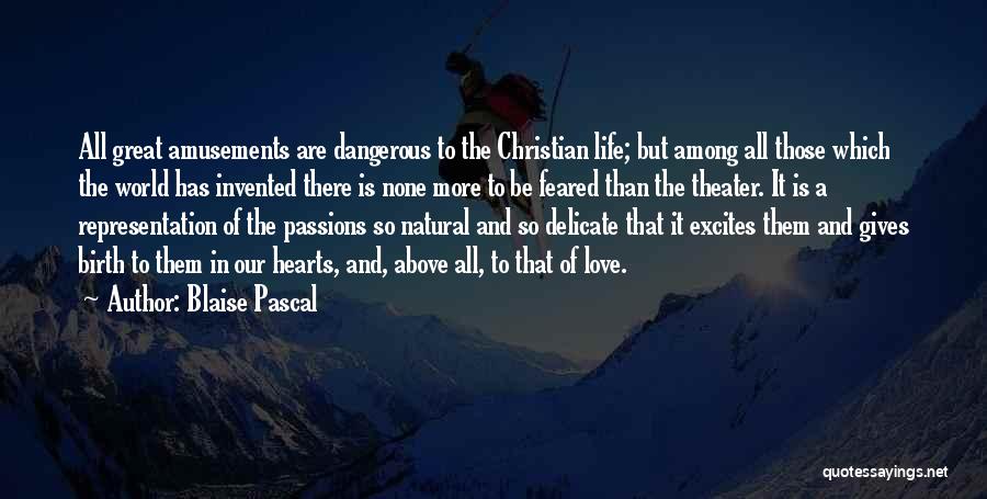 Blaise Pascal Quotes: All Great Amusements Are Dangerous To The Christian Life; But Among All Those Which The World Has Invented There Is