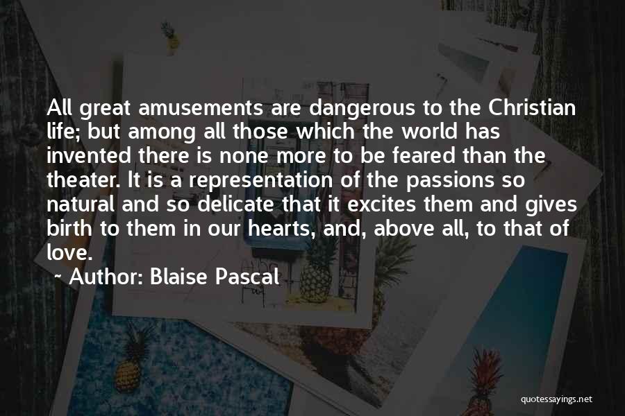 Blaise Pascal Quotes: All Great Amusements Are Dangerous To The Christian Life; But Among All Those Which The World Has Invented There Is