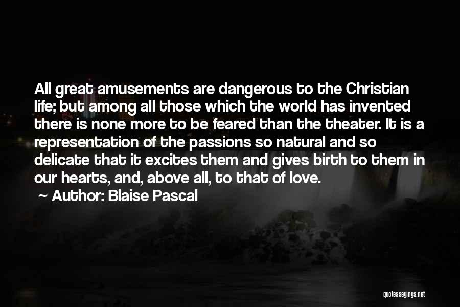 Blaise Pascal Quotes: All Great Amusements Are Dangerous To The Christian Life; But Among All Those Which The World Has Invented There Is