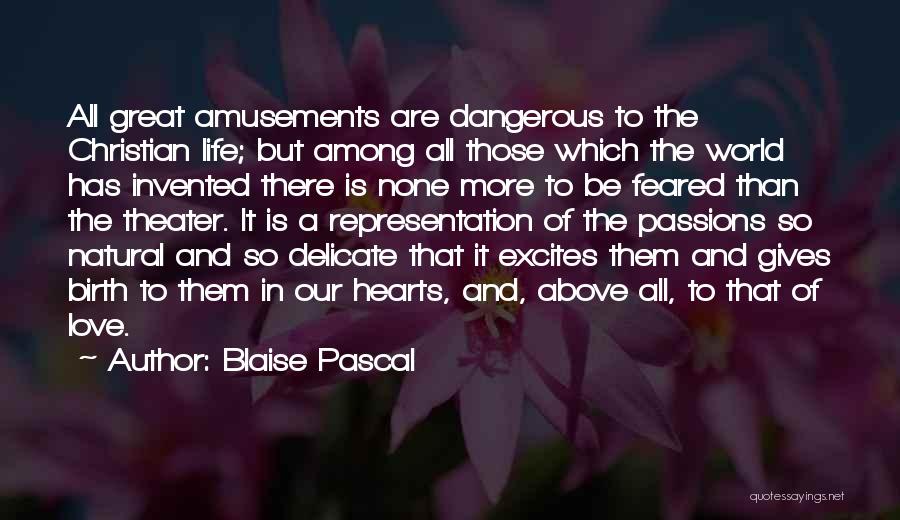 Blaise Pascal Quotes: All Great Amusements Are Dangerous To The Christian Life; But Among All Those Which The World Has Invented There Is