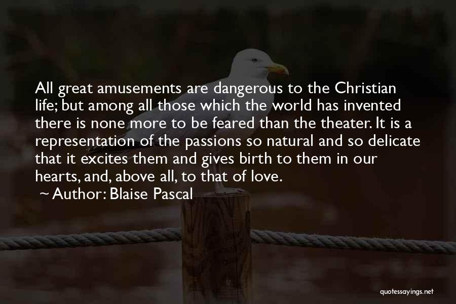 Blaise Pascal Quotes: All Great Amusements Are Dangerous To The Christian Life; But Among All Those Which The World Has Invented There Is