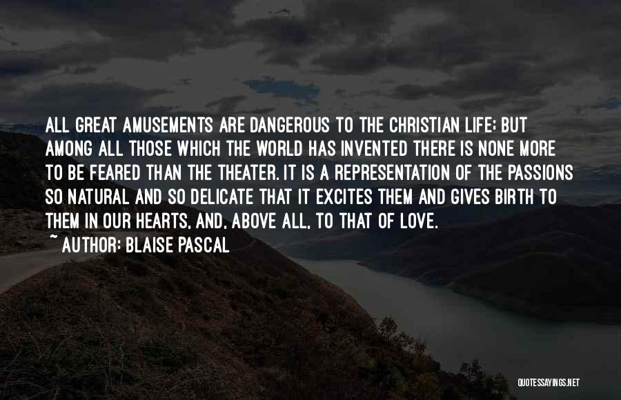 Blaise Pascal Quotes: All Great Amusements Are Dangerous To The Christian Life; But Among All Those Which The World Has Invented There Is