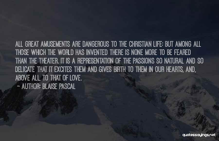 Blaise Pascal Quotes: All Great Amusements Are Dangerous To The Christian Life; But Among All Those Which The World Has Invented There Is