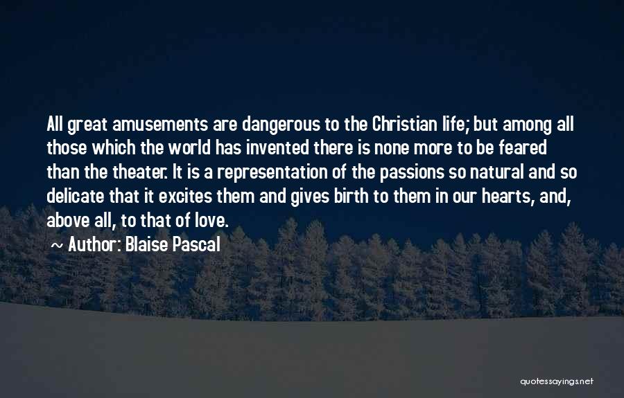 Blaise Pascal Quotes: All Great Amusements Are Dangerous To The Christian Life; But Among All Those Which The World Has Invented There Is