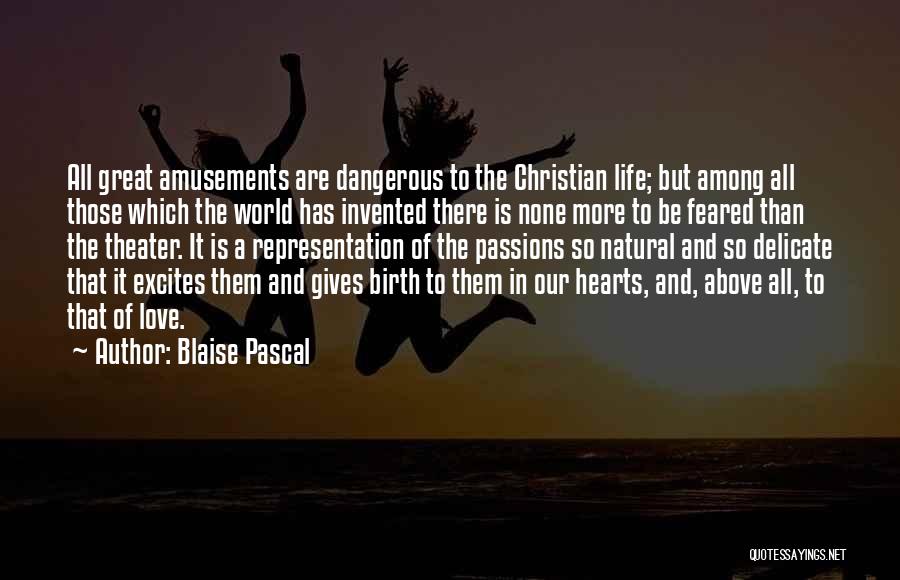 Blaise Pascal Quotes: All Great Amusements Are Dangerous To The Christian Life; But Among All Those Which The World Has Invented There Is