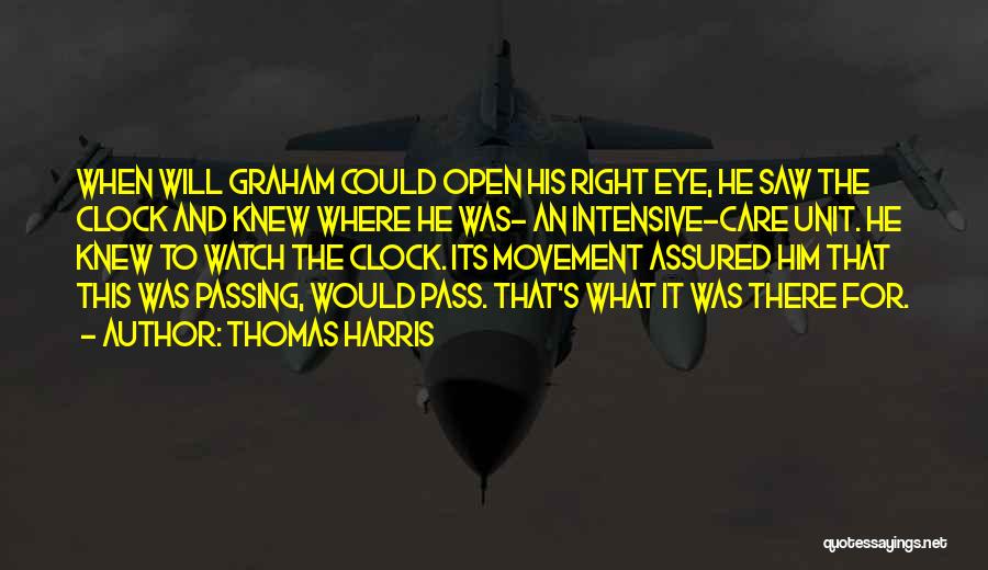 Thomas Harris Quotes: When Will Graham Could Open His Right Eye, He Saw The Clock And Knew Where He Was- An Intensive-care Unit.