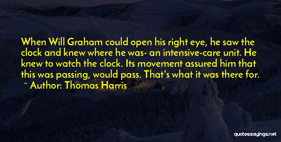 Thomas Harris Quotes: When Will Graham Could Open His Right Eye, He Saw The Clock And Knew Where He Was- An Intensive-care Unit.