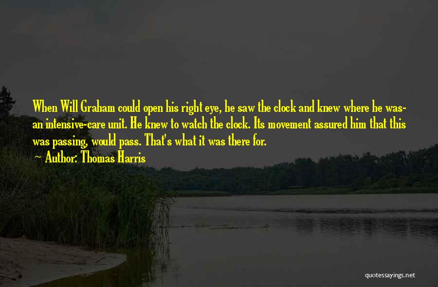 Thomas Harris Quotes: When Will Graham Could Open His Right Eye, He Saw The Clock And Knew Where He Was- An Intensive-care Unit.