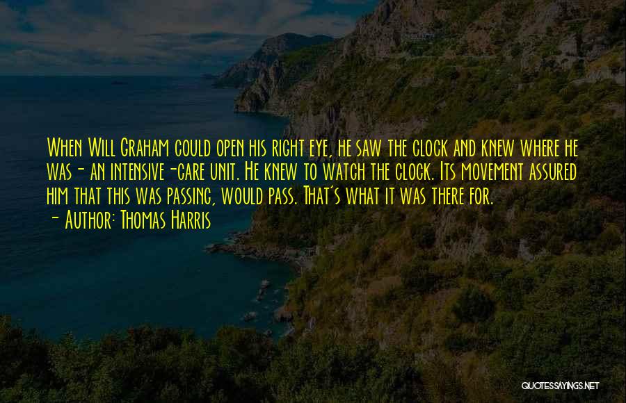 Thomas Harris Quotes: When Will Graham Could Open His Right Eye, He Saw The Clock And Knew Where He Was- An Intensive-care Unit.