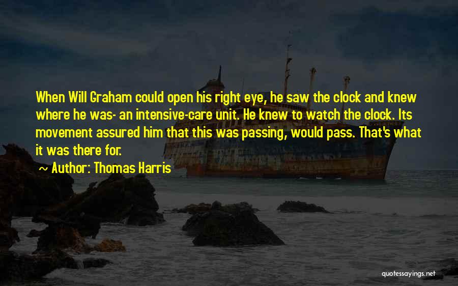 Thomas Harris Quotes: When Will Graham Could Open His Right Eye, He Saw The Clock And Knew Where He Was- An Intensive-care Unit.