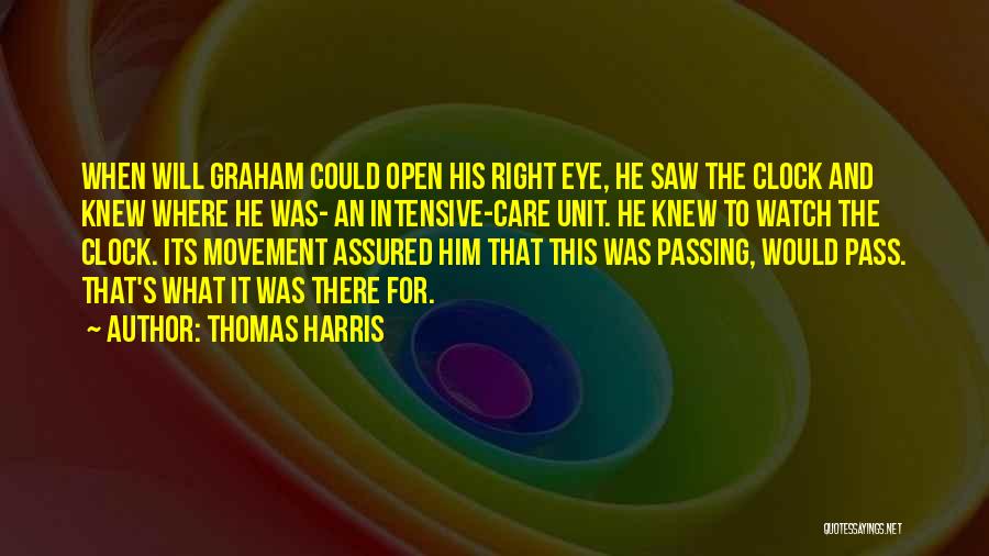 Thomas Harris Quotes: When Will Graham Could Open His Right Eye, He Saw The Clock And Knew Where He Was- An Intensive-care Unit.