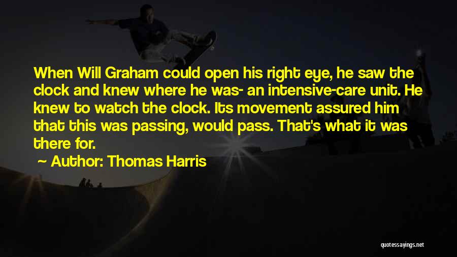 Thomas Harris Quotes: When Will Graham Could Open His Right Eye, He Saw The Clock And Knew Where He Was- An Intensive-care Unit.