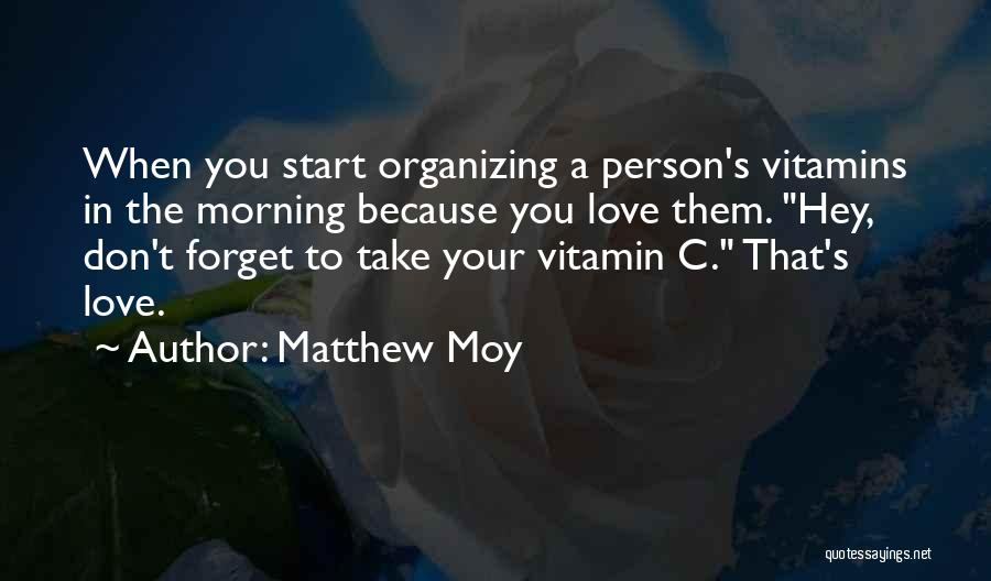 Matthew Moy Quotes: When You Start Organizing A Person's Vitamins In The Morning Because You Love Them. Hey, Don't Forget To Take Your