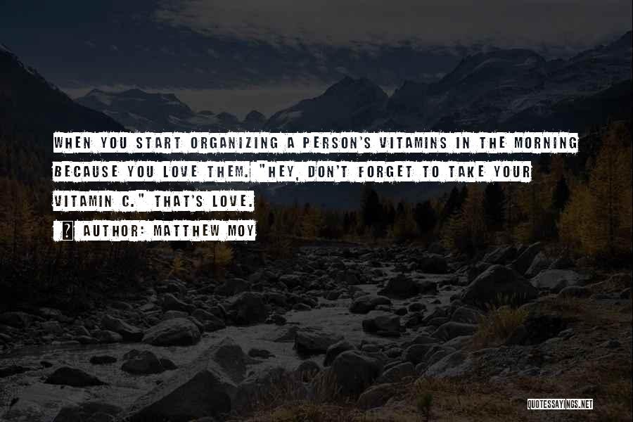 Matthew Moy Quotes: When You Start Organizing A Person's Vitamins In The Morning Because You Love Them. Hey, Don't Forget To Take Your