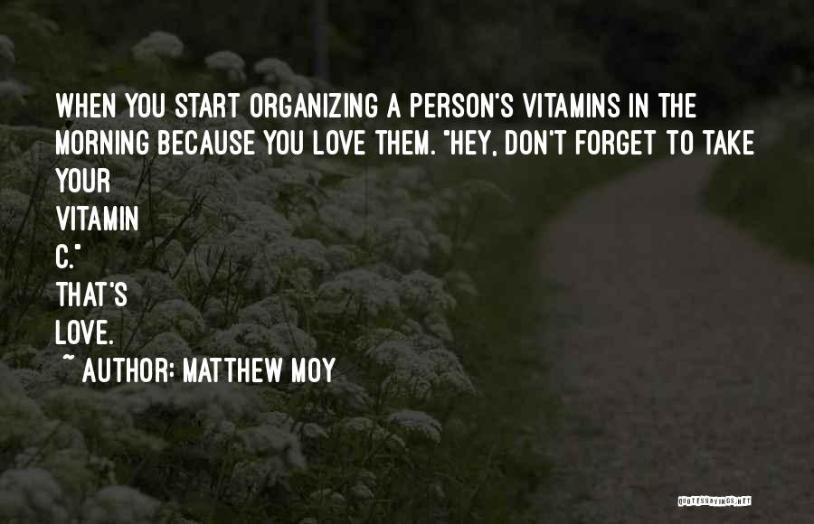 Matthew Moy Quotes: When You Start Organizing A Person's Vitamins In The Morning Because You Love Them. Hey, Don't Forget To Take Your