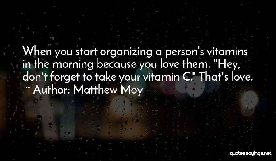 Matthew Moy Quotes: When You Start Organizing A Person's Vitamins In The Morning Because You Love Them. Hey, Don't Forget To Take Your