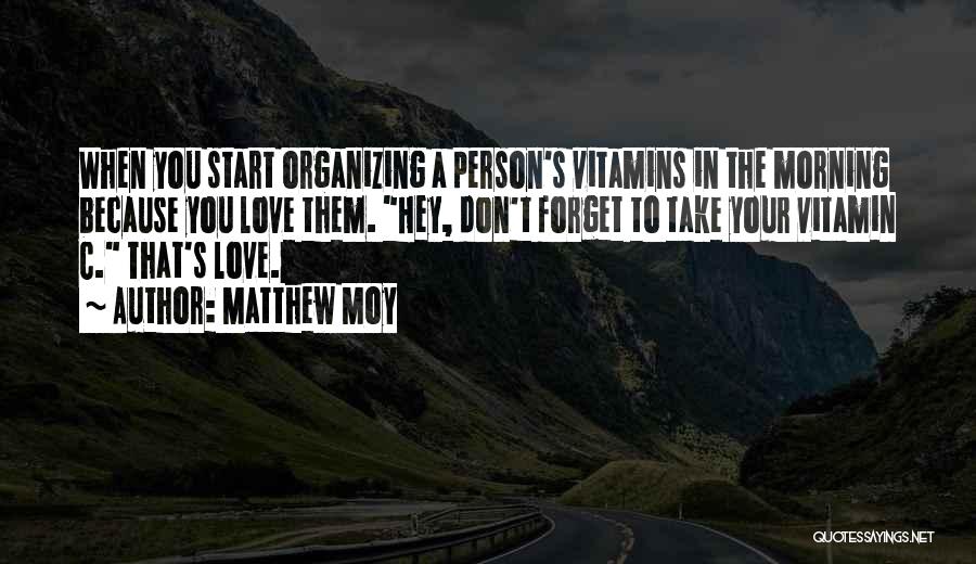 Matthew Moy Quotes: When You Start Organizing A Person's Vitamins In The Morning Because You Love Them. Hey, Don't Forget To Take Your