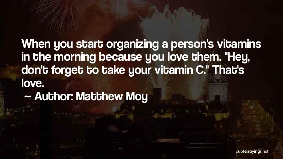 Matthew Moy Quotes: When You Start Organizing A Person's Vitamins In The Morning Because You Love Them. Hey, Don't Forget To Take Your