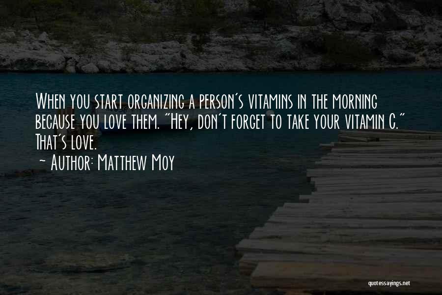 Matthew Moy Quotes: When You Start Organizing A Person's Vitamins In The Morning Because You Love Them. Hey, Don't Forget To Take Your