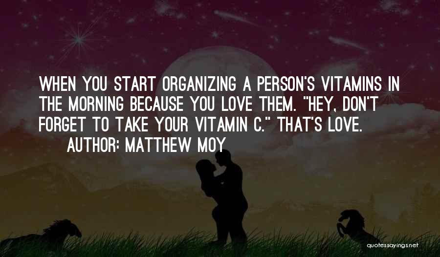 Matthew Moy Quotes: When You Start Organizing A Person's Vitamins In The Morning Because You Love Them. Hey, Don't Forget To Take Your