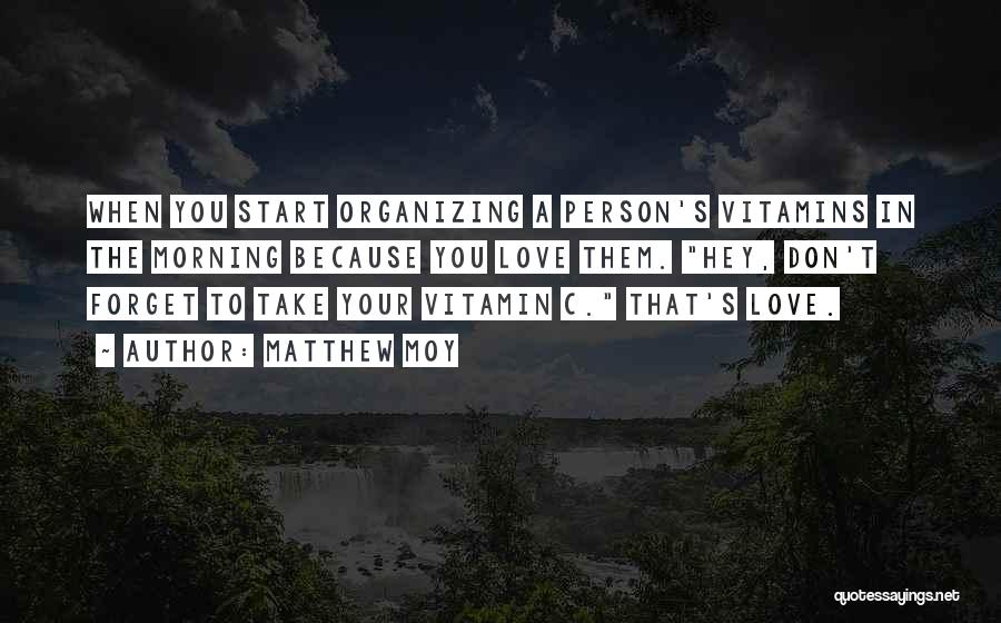 Matthew Moy Quotes: When You Start Organizing A Person's Vitamins In The Morning Because You Love Them. Hey, Don't Forget To Take Your