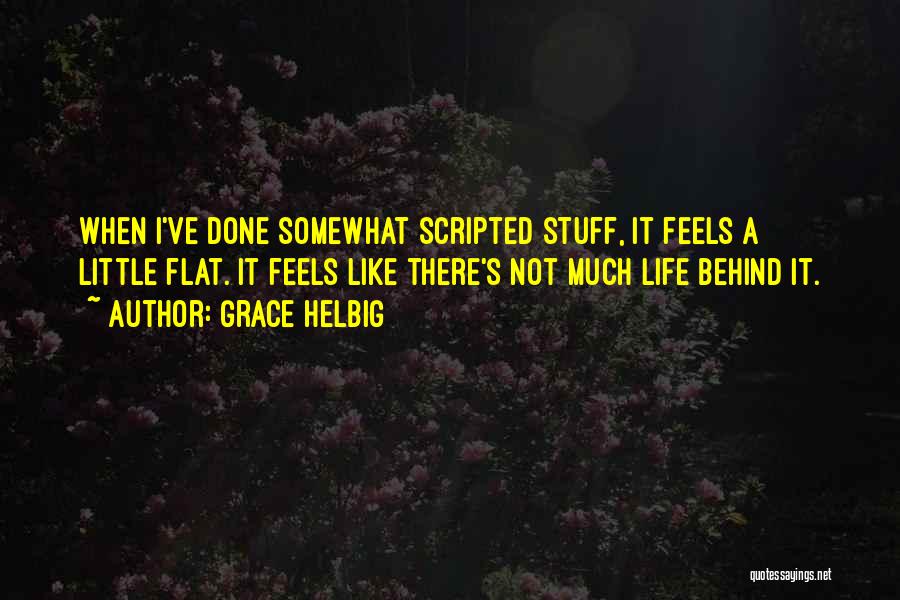 Grace Helbig Quotes: When I've Done Somewhat Scripted Stuff, It Feels A Little Flat. It Feels Like There's Not Much Life Behind It.