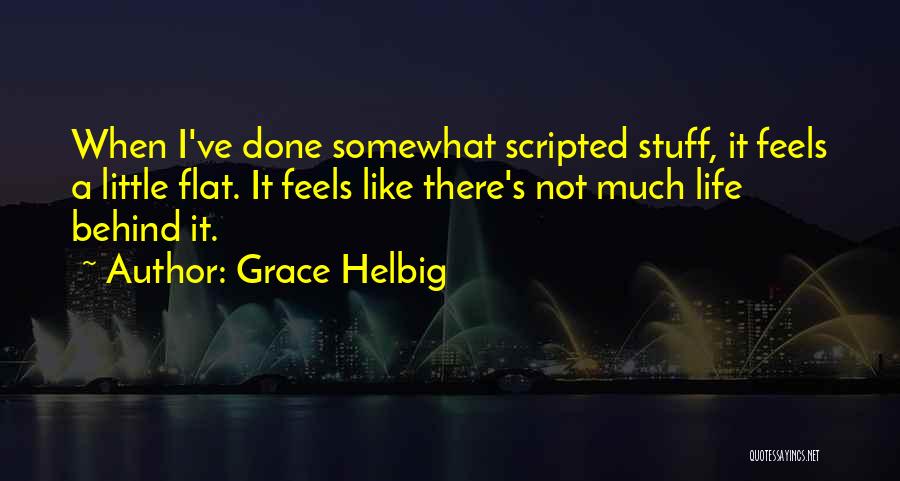 Grace Helbig Quotes: When I've Done Somewhat Scripted Stuff, It Feels A Little Flat. It Feels Like There's Not Much Life Behind It.