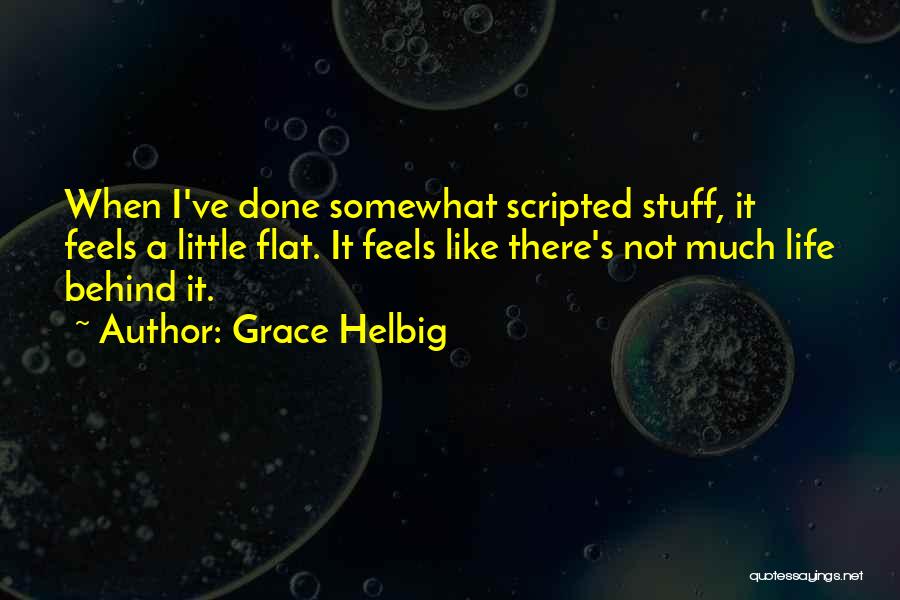 Grace Helbig Quotes: When I've Done Somewhat Scripted Stuff, It Feels A Little Flat. It Feels Like There's Not Much Life Behind It.