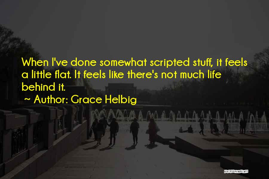 Grace Helbig Quotes: When I've Done Somewhat Scripted Stuff, It Feels A Little Flat. It Feels Like There's Not Much Life Behind It.