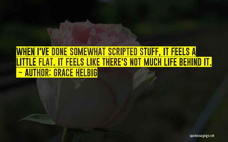 Grace Helbig Quotes: When I've Done Somewhat Scripted Stuff, It Feels A Little Flat. It Feels Like There's Not Much Life Behind It.