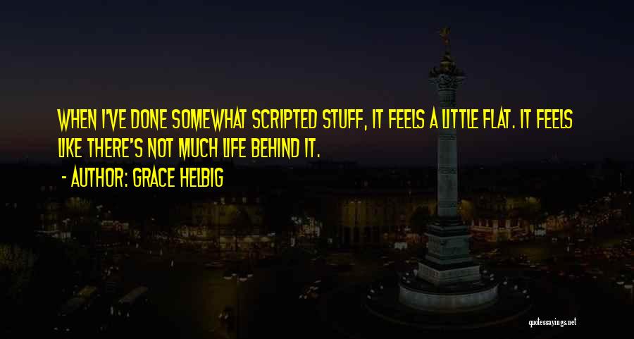 Grace Helbig Quotes: When I've Done Somewhat Scripted Stuff, It Feels A Little Flat. It Feels Like There's Not Much Life Behind It.