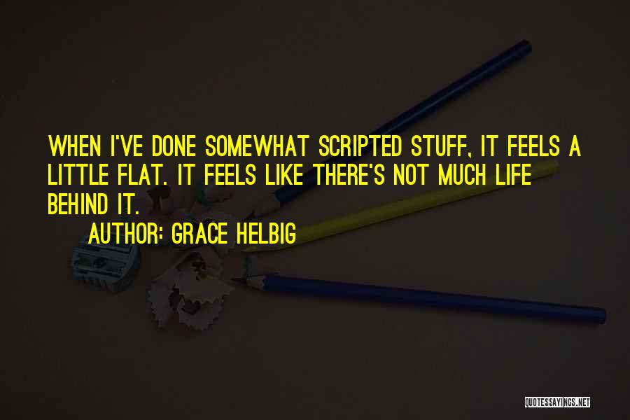 Grace Helbig Quotes: When I've Done Somewhat Scripted Stuff, It Feels A Little Flat. It Feels Like There's Not Much Life Behind It.