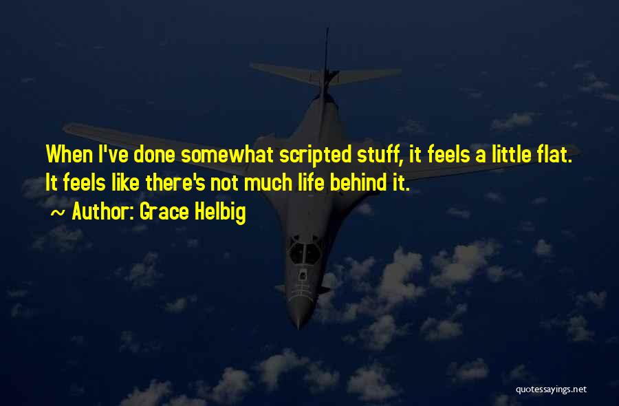 Grace Helbig Quotes: When I've Done Somewhat Scripted Stuff, It Feels A Little Flat. It Feels Like There's Not Much Life Behind It.