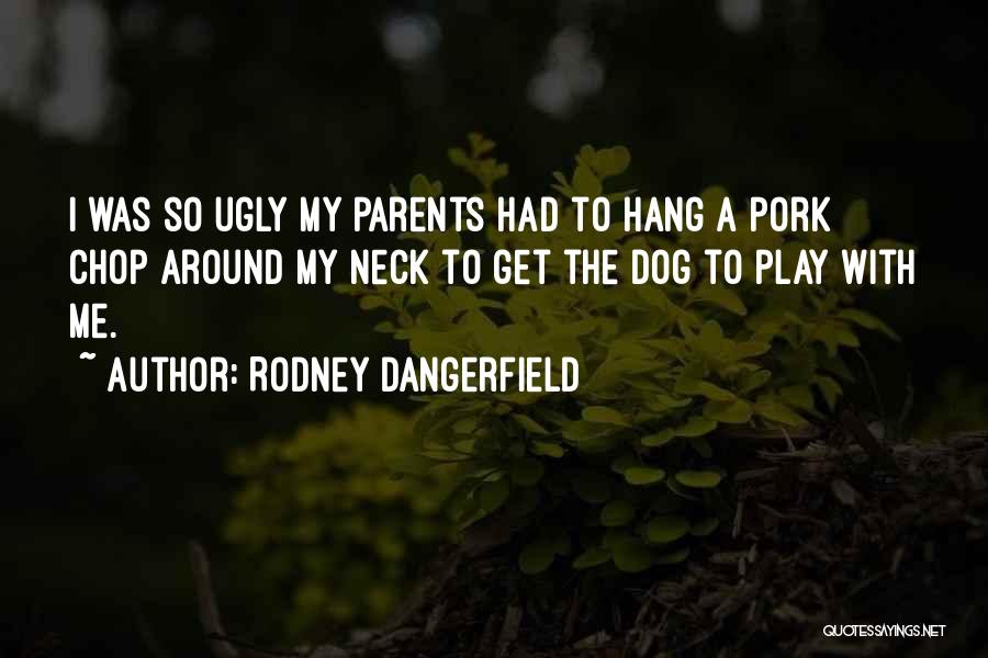 Rodney Dangerfield Quotes: I Was So Ugly My Parents Had To Hang A Pork Chop Around My Neck To Get The Dog To