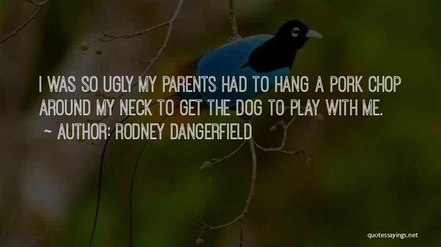 Rodney Dangerfield Quotes: I Was So Ugly My Parents Had To Hang A Pork Chop Around My Neck To Get The Dog To