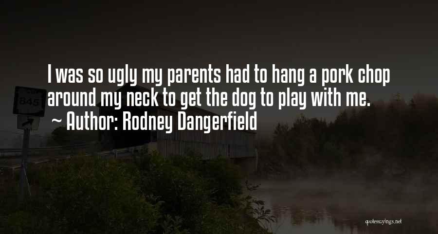 Rodney Dangerfield Quotes: I Was So Ugly My Parents Had To Hang A Pork Chop Around My Neck To Get The Dog To