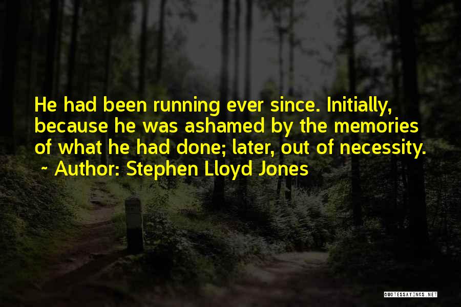 Stephen Lloyd Jones Quotes: He Had Been Running Ever Since. Initially, Because He Was Ashamed By The Memories Of What He Had Done; Later,