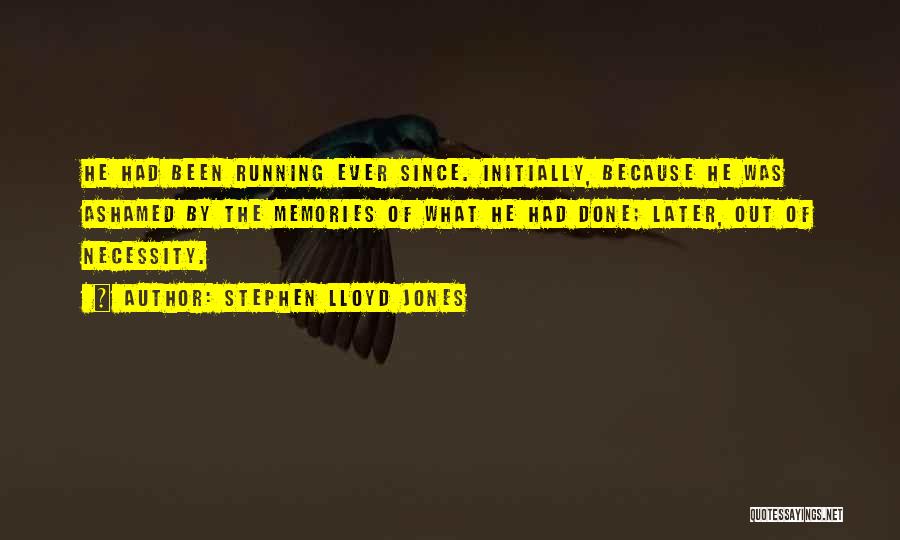 Stephen Lloyd Jones Quotes: He Had Been Running Ever Since. Initially, Because He Was Ashamed By The Memories Of What He Had Done; Later,