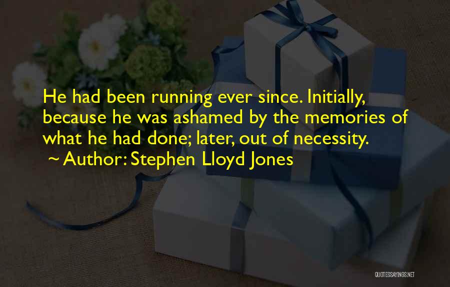 Stephen Lloyd Jones Quotes: He Had Been Running Ever Since. Initially, Because He Was Ashamed By The Memories Of What He Had Done; Later,