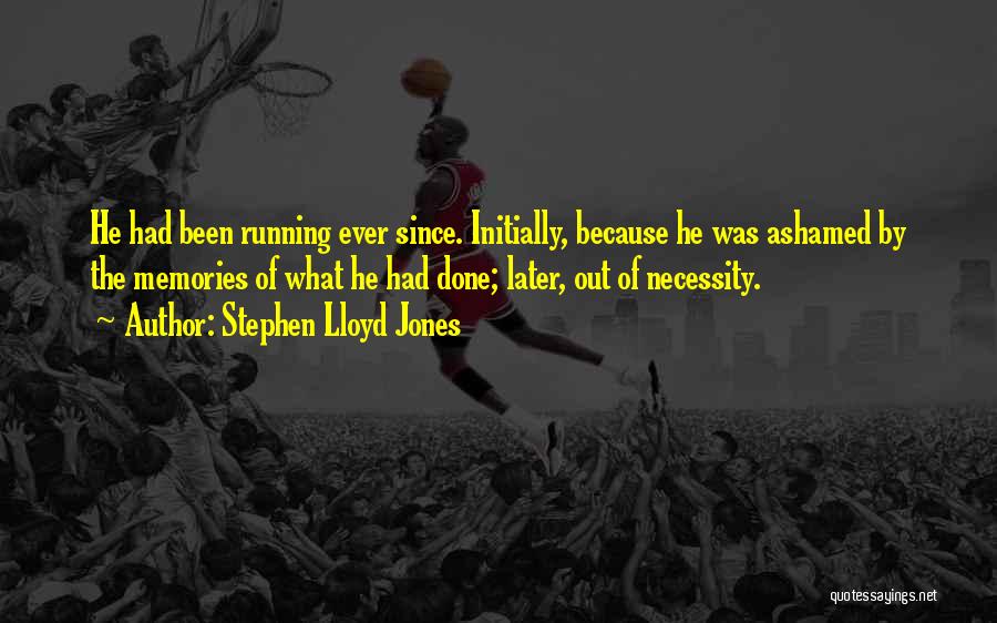 Stephen Lloyd Jones Quotes: He Had Been Running Ever Since. Initially, Because He Was Ashamed By The Memories Of What He Had Done; Later,