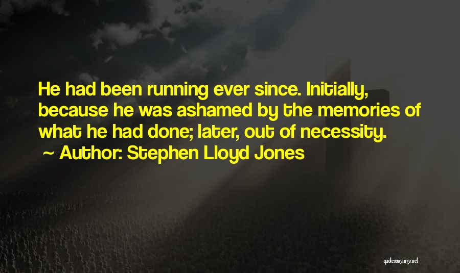 Stephen Lloyd Jones Quotes: He Had Been Running Ever Since. Initially, Because He Was Ashamed By The Memories Of What He Had Done; Later,