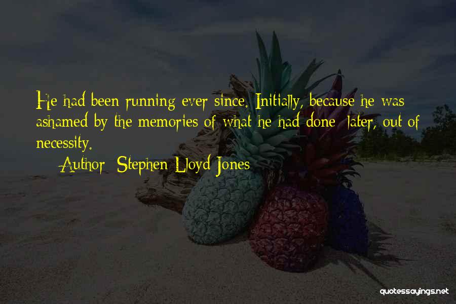 Stephen Lloyd Jones Quotes: He Had Been Running Ever Since. Initially, Because He Was Ashamed By The Memories Of What He Had Done; Later,