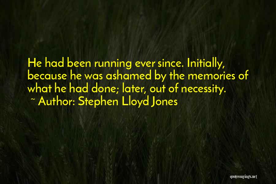 Stephen Lloyd Jones Quotes: He Had Been Running Ever Since. Initially, Because He Was Ashamed By The Memories Of What He Had Done; Later,