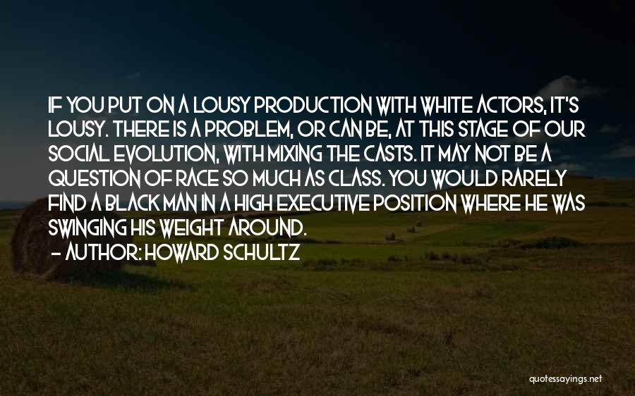 Howard Schultz Quotes: If You Put On A Lousy Production With White Actors, It's Lousy. There Is A Problem, Or Can Be, At