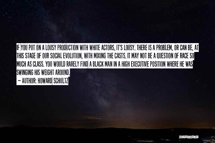 Howard Schultz Quotes: If You Put On A Lousy Production With White Actors, It's Lousy. There Is A Problem, Or Can Be, At