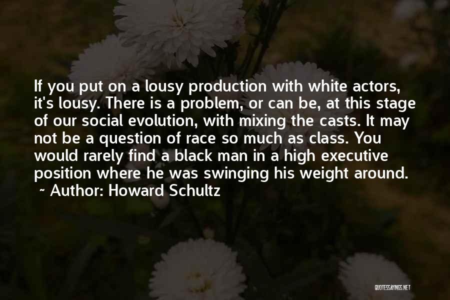 Howard Schultz Quotes: If You Put On A Lousy Production With White Actors, It's Lousy. There Is A Problem, Or Can Be, At