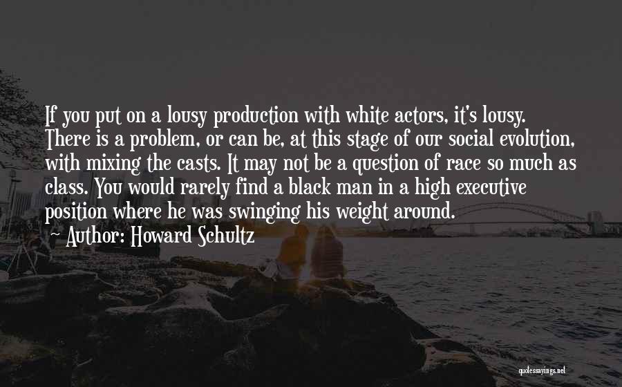 Howard Schultz Quotes: If You Put On A Lousy Production With White Actors, It's Lousy. There Is A Problem, Or Can Be, At