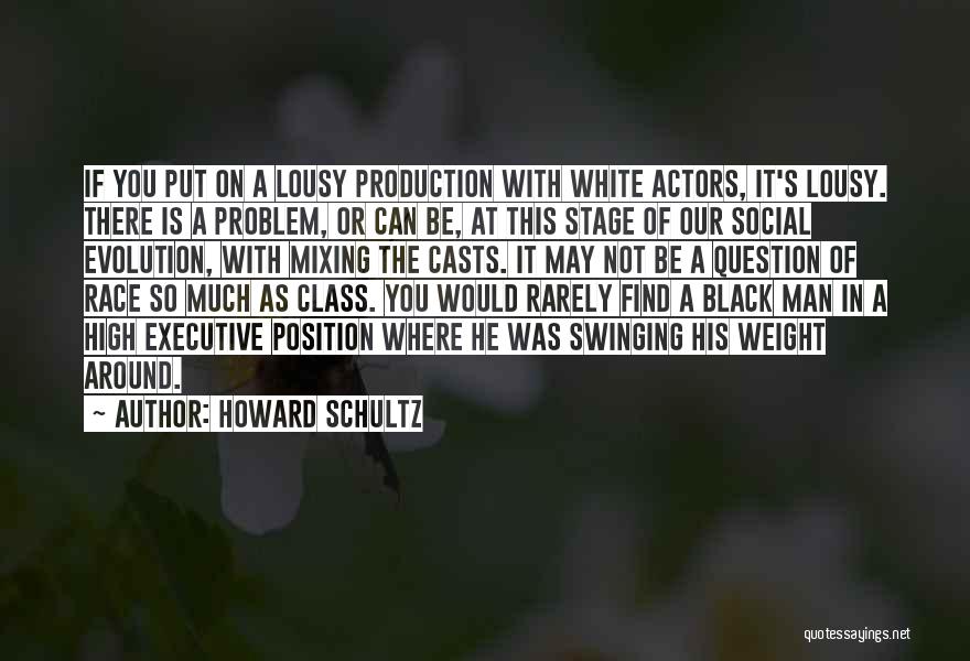 Howard Schultz Quotes: If You Put On A Lousy Production With White Actors, It's Lousy. There Is A Problem, Or Can Be, At